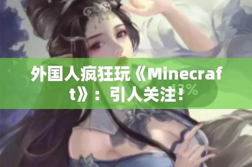 外国人疯狂玩《Minecraft》：引人关注！