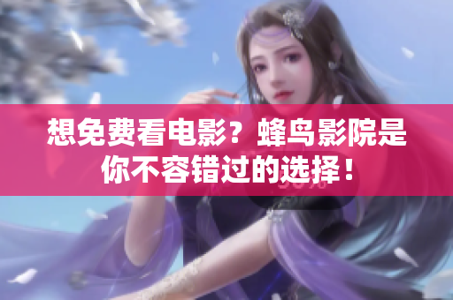 想免费看电影？蜂鸟影院是你不容错过的选择！