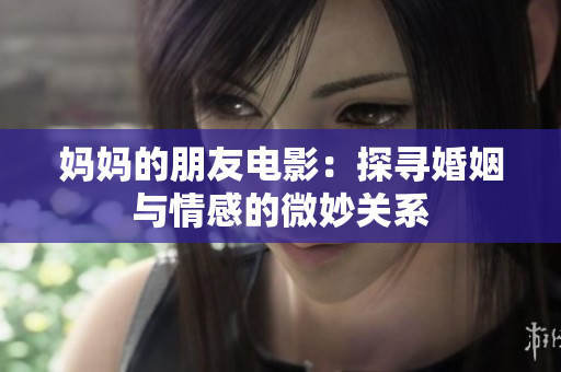 妈妈的朋友电影：探寻婚姻与情感的微妙关系