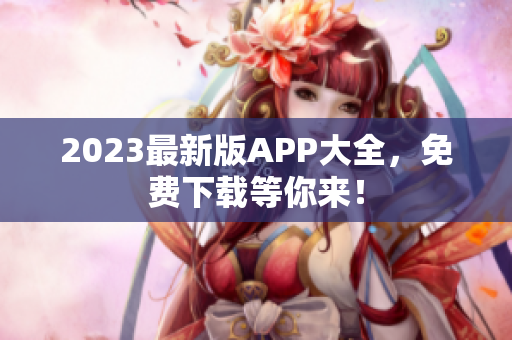 2023最新版APP大全，免费下载等你来！