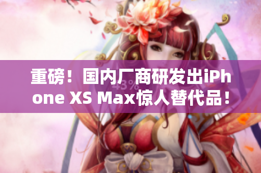 重磅！国内厂商研发出iPhone XS Max惊人替代品！