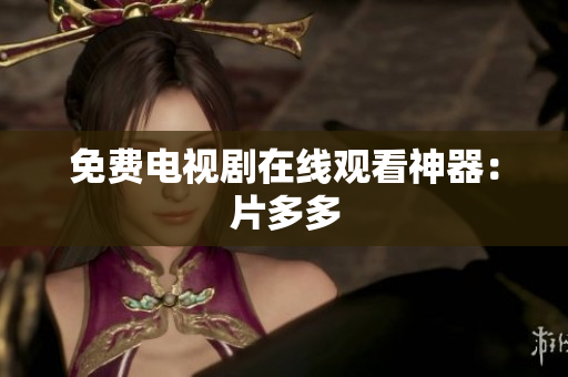 免费电视剧在线观看神器：片多多