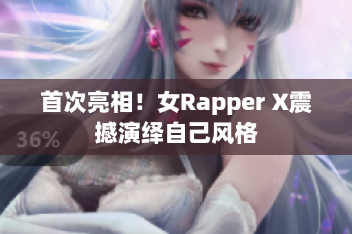 首次亮相！女Rapper X震撼演绎自己风格