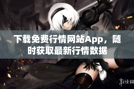 下载免费行情网站App，随时获取最新行情数据