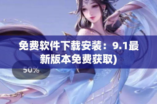 免费软件下载安装：9.1最新版本免费获取)