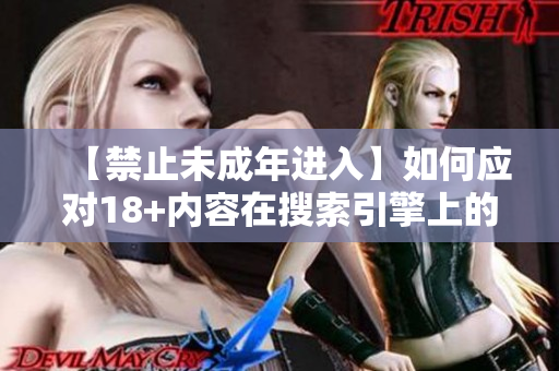 【禁止未成年进入】如何应对18+内容在搜索引擎上的排名问题