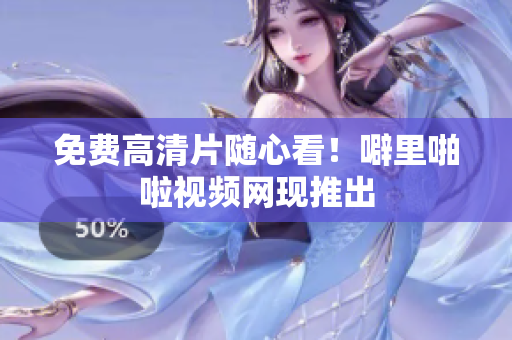 免费高清片随心看！噼里啪啦视频网现推出