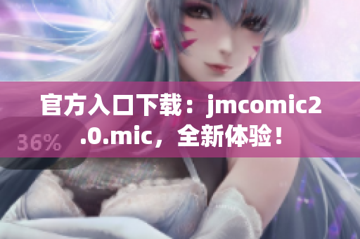 官方入口下载：jmcomic2.0.mic，全新体验！