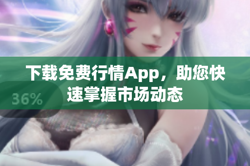 下载免费行情App，助您快速掌握市场动态