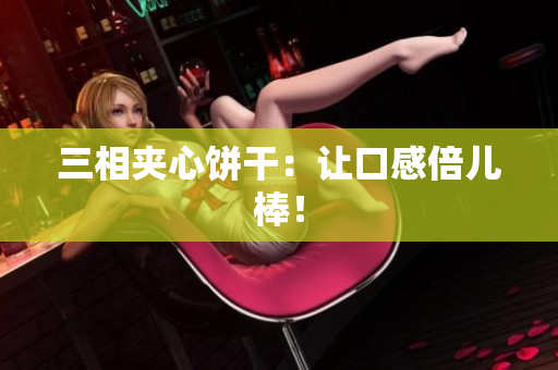三相夹心饼干：让口感倍儿棒！