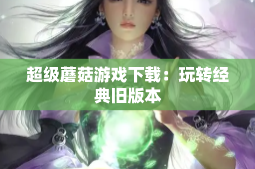 超级蘑菇游戏下载：玩转经典旧版本