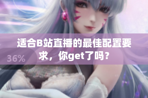 适合B站直播的最佳配置要求，你get了吗？