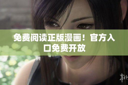 免费阅读正版漫画！官方入口免费开放
