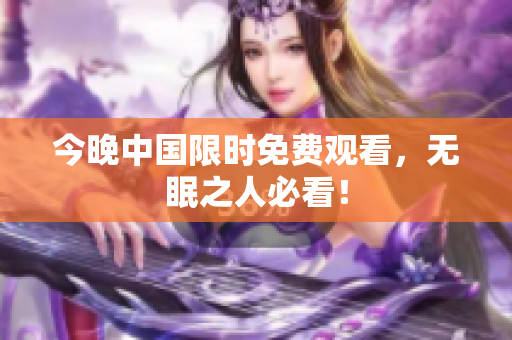 今晚中国限时免费观看，无眠之人必看！