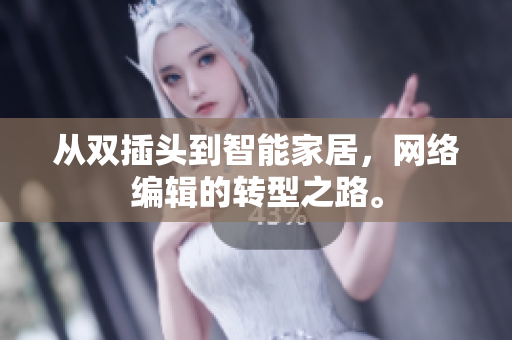从双插头到智能家居，网络编辑的转型之路。