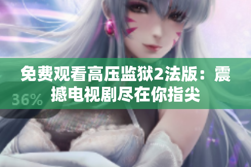 免费观看高压监狱2法版：震撼电视剧尽在你指尖