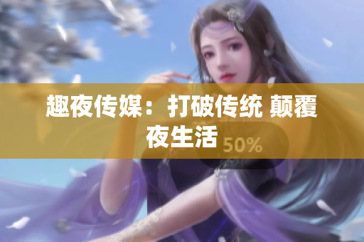 趣夜传媒：打破传统 颠覆夜生活