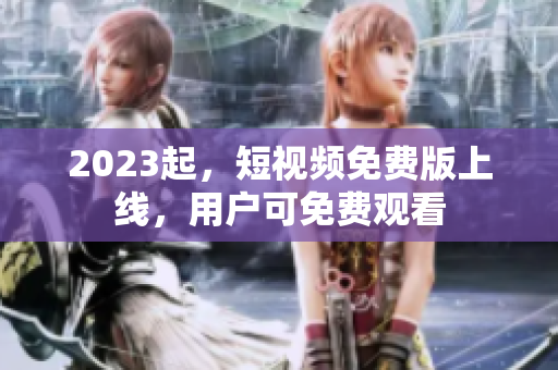 2023起，短视频免费版上线，用户可免费观看