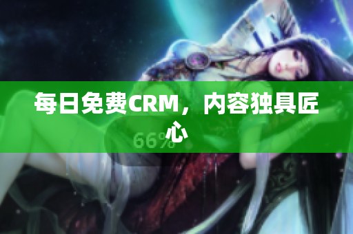 每日免费CRM，内容独具匠心