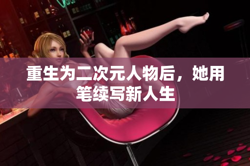 重生为二次元人物后，她用笔续写新人生