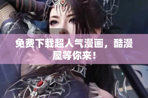 免费下载超人气漫画，酷漫屋等你来！