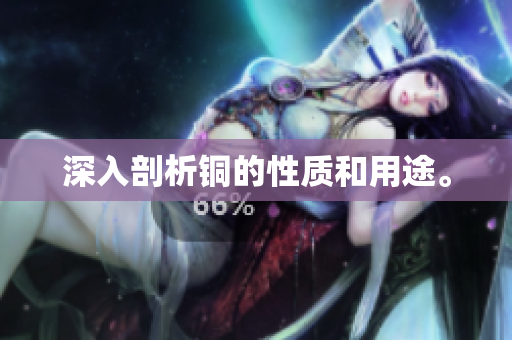 深入剖析铜的性质和用途。