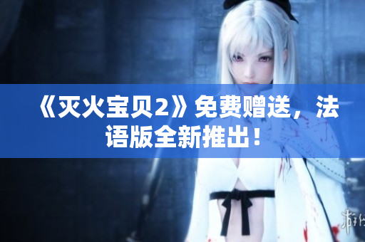《灭火宝贝2》免费赠送，法语版全新推出！