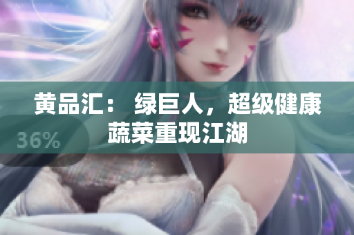 黄品汇： 绿巨人，超级健康蔬菜重现江湖