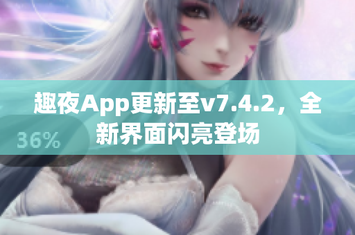 趣夜App更新至v7.4.2，全新界面闪亮登场