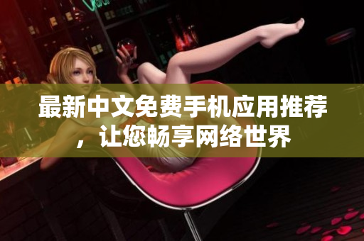 最新中文免费手机应用推荐，让您畅享网络世界