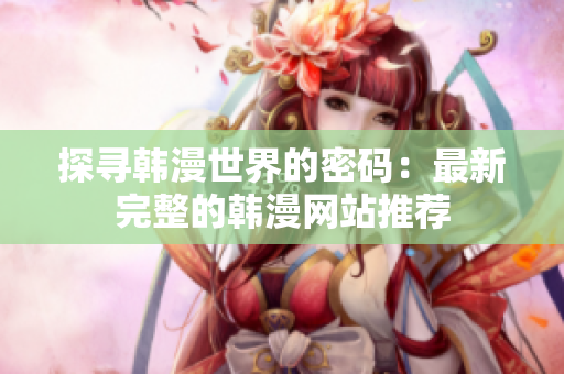探寻韩漫世界的密码：最新完整的韩漫网站推荐