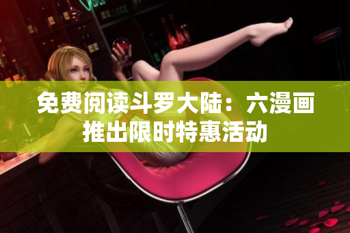 免费阅读斗罗大陆：六漫画推出限时特惠活动
