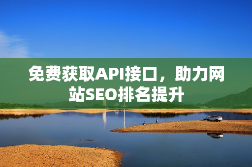 免费获取API接口，助力网站SEO排名提升