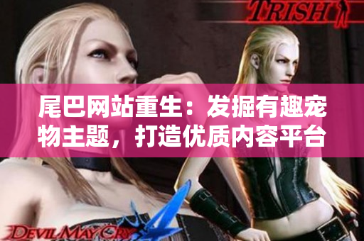 尾巴网站重生：发掘有趣宠物主题，打造优质内容平台