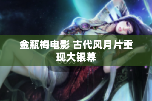 金瓶梅电影 古代风月片重现大银幕