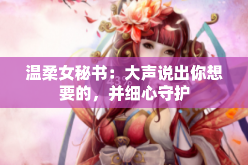 温柔女秘书：大声说出你想要的，并细心守护