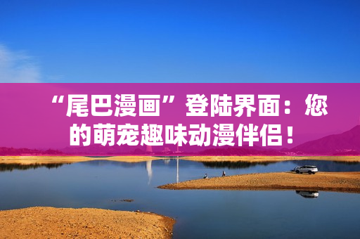 “尾巴漫画”登陆界面：您的萌宠趣味动漫伴侣！