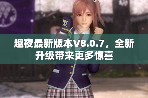 趣夜最新版本V8.0.7，全新升级带来更多惊喜