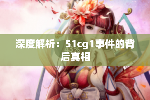 深度解析：51cg1事件的背后真相