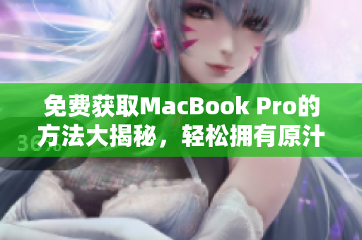 免费获取MacBook Pro的方法大揭秘，轻松拥有原汁原味的苹果电脑