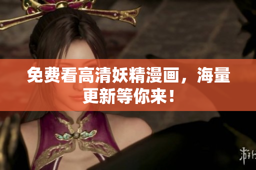 免费看高清妖精漫画，海量更新等你来！