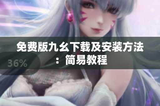 免费版九幺下载及安装方法：简易教程