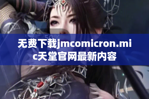 无费下载jmcomicron.mic天堂官网最新内容