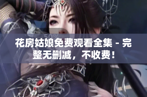 花房姑娘免费观看全集 - 完整无删减，不收费！