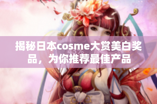 揭秘日本cosme大赏美白奖品，为你推荐最佳产品