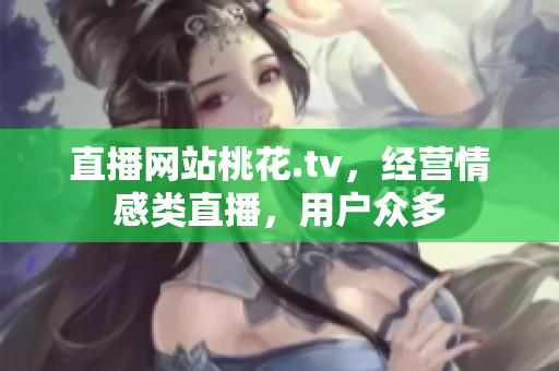 直播网站桃花.tv，经营情感类直播，用户众多