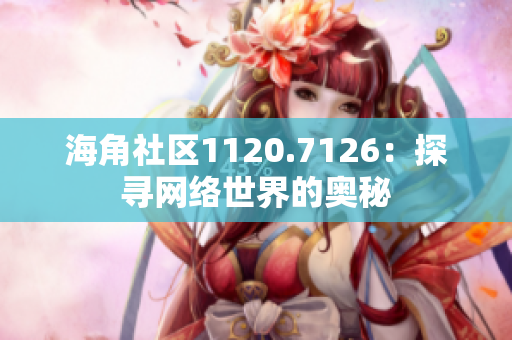 海角社区1120.7126：探寻网络世界的奥秘