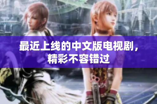 最近上线的中文版电视剧，精彩不容错过