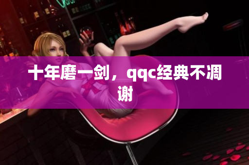十年磨一剑，qqc经典不凋谢