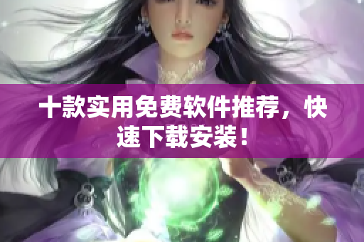 十款实用免费软件推荐，快速下载安装！